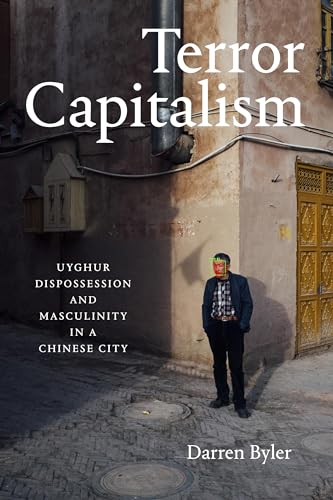 Terror Capitalism: Uyghur Dispossession and Masculinity in a Chinese City von Duke University Press